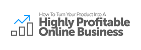 How To Turn Your Product Into A Highly Profitable Online Business